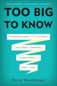 Too Big to Know: Rethinking Knowledge Now That the Facts Aren't the Facts, Experts Are Everywhere, and the Smartest Person in the Room Is the Room / Edition 1