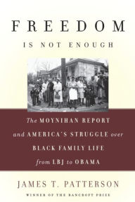 Title: Freedom Is Not Enough: The Moynihan Report and America's Struggle over Black Family Life -- from LBJ to Obama, Author: James T. Patterson