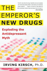 Title: The Emperor's New Drugs: Exploding the Antidepressant Myth, Author: Irving Kirsch PhD