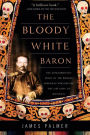 The Bloody White Baron: The Extraordinary Story of the Russian Nobleman Who Became the Last Khan of Mongolia