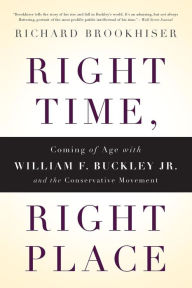 Title: Right Time, Right Place: Coming of Age with William F. Buckley Jr. and the Conservative Movement, Author: Richard Brookhiser