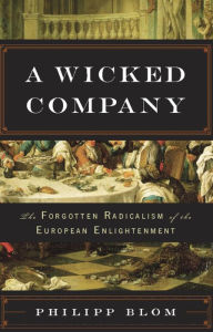 Title: A Wicked Company: The Forgotten Radicalism of the European Enlightenment, Author: Philipp Blom