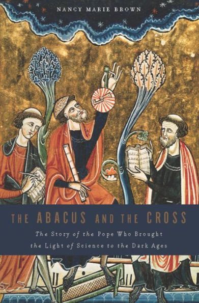 The Abacus and the Cross: The Story of the Pope Who Brought the Light of Science to the Dark Ages