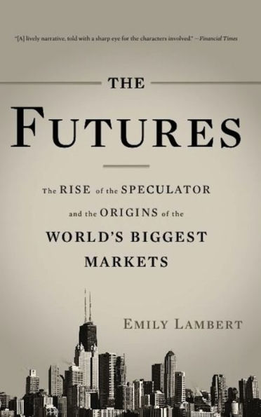 The Futures: The Rise of the Speculator and the Origins of the World's Biggest Markets