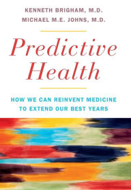 Title: Predictive Health: How We Can Reinvent Medicine to Extend Our Best Years, Author: Kenneth L. Brigham