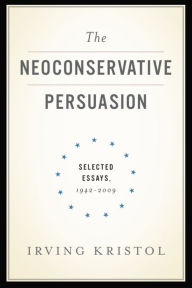 Title: The Neoconservative Persuasion: Selected Essays, 1942-2009, Author: Irving Kristol