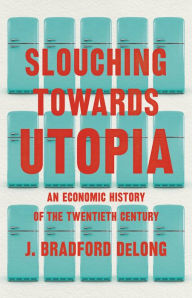 Title: Slouching Towards Utopia: An Economic History of the Twentieth Century, Author: J. Bradford DeLong