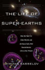 The Life of Super-Earths: How the Hunt for Alien Worlds and Artificial Cells Will Revolutionize Life on Our Planet