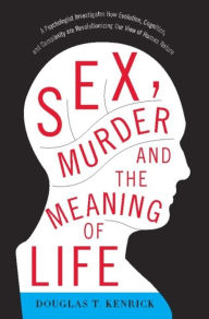 Title: Sex, Murder, and the Meaning of Life: A Psychologist Investigates How Evolution, Cognition, and Complexity Are Revolutionizing Our View of Human Nature, Author: Douglas T Kenrick