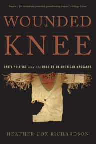 Title: Wounded Knee: Party Politics and the Road to an American Massacre, Author: Heather Cox Richardson