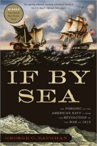 Title: If By Sea: The Forging of the American Navy--from the Revolution to the War of 1812, Author: George C Daughan