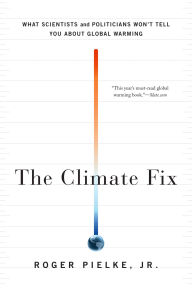 Title: The Climate Fix: What Scientists and Politicians Won't Tell You About Global Warming, Author: Roger Pielke Jr.