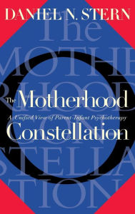 Title: The Motherhood Constellation: A Unified View Of Parent-infant Psychotherapy / Edition 1, Author: Daniel N Stern