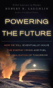 Title: Powering the Future: How We Will (Eventually) Solve the Energy Crisis and Fuel the Civilization of Tomorrow, Author: Robert B Laughlin