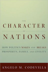 The Character of Nations: How Politics Makes and Breaks Prosperity, Family, and Civility