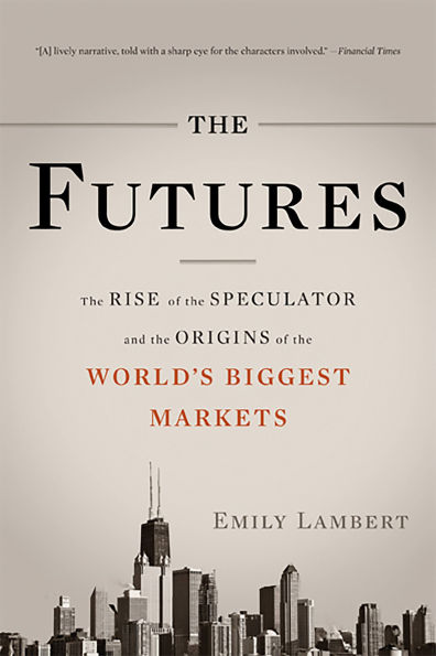 The Futures: The Rise of the Speculator and the Origins of the World's Biggest Markets
