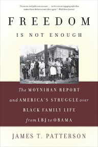 Title: Freedom Is Not Enough: The Moynihan Report and America's Struggle over Black Family Life -- from LBJ to Obama, Author: James T. Patterson
