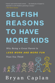 Title: Selfish Reasons to Have More Kids: Why Being a Great Parent is Less Work and More Fun Than You Think, Author: Bryan Caplan