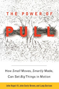 Title: The Power of Pull: How Small Moves, Smartly Made, Can Set Big Things in Motion, Author: John Hagel III