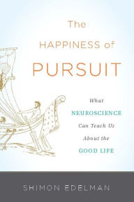 Title: The Happiness of Pursuit: What Neuroscience Can Teach Us About the Good Life, Author: Shimon Edelman