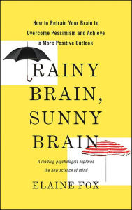 Title: Rainy Brain, Sunny Brain: How to Retrain Your Brain to Overcome Pessimism and Achieve a More Positive Outlook, Author: Elaine Fox