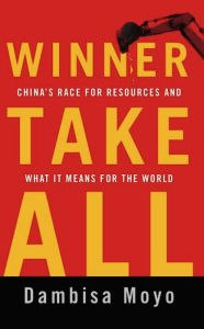 Title: Winner Take All: China's Race for Resources and What It Means for the World, Author: Dambisa Moyo