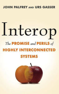 Title: Interop: The Promise and Perils of Highly Interconnected Systems, Author: John Palfrey