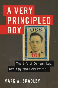 Title: A Very Principled Boy: The Life of Duncan Lee, Red Spy and Cold Warrior, Author: Mark A. Bradley