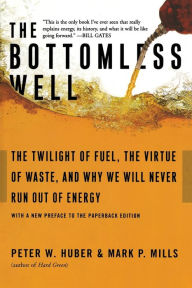 Title: The Bottomless Well: The Twilight of Fuel, the Virtue of Waste, and Why We Will Never Run Out of Energy, Author: Peter W Huber