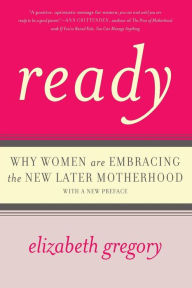 Title: Ready: Why Women Are Embracing the New Later Motherhood, Author: Elizabeth Gregory