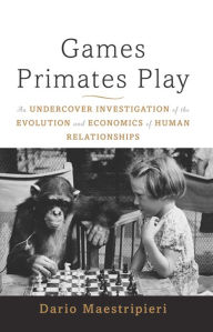 Title: Games Primates Play, International Edition: An Undercover Investigation of the Evolution and Economics of Human Relationships, Author: Dario Maestripieri