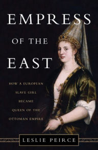 Title: Empress of the East: How a European Slave Girl Became Queen of the Ottoman Empire, Author: Leslie Peirce