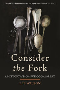 Title: Consider the Fork: A History of How We Cook and Eat, Author: Bee Wilson