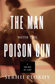 Title: The Man with the Poison Gun: A Cold War Spy Story, Author: Serhii Plokhy