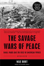 The Savage Wars Of Peace: Small Wars And The Rise Of American Power