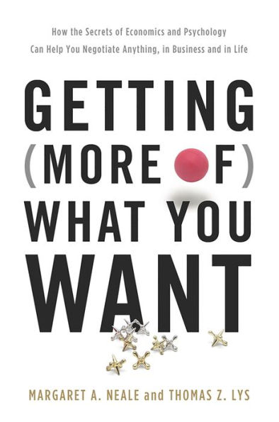 Getting (More of) What You Want: How the Secrets of Economics and Psychology Can Help You Negotiate Anything, in Business and in Life