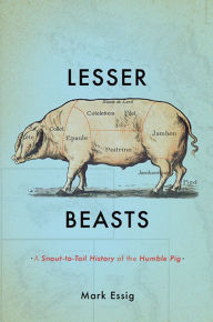 Title: Lesser Beasts: A Snout-to-Tail History of the Humble Pig, Author: Mark Essig