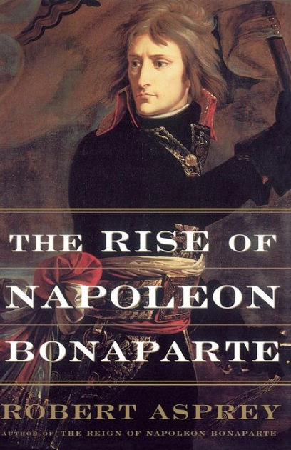 The Rise Of Napoleon Bonaparte By Robert Asprey, Paperback | Barnes ...