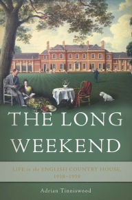 Title: The Long Weekend: Life in the English Country House, 1918-1939, Author: Adrian Tinniswood