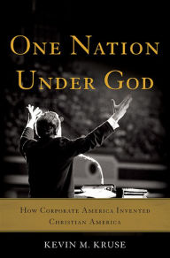 Title: One Nation Under God: How Corporate America Invented Christian America, Author: Kevin M. Kruse