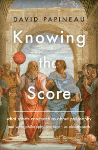 Title: Knowing the Score: What Sports Can Teach Us About Philosophy (And What Philosophy Can Teach Us About Sports), Author: David Papineau