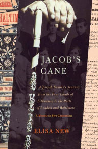 Title: Jacob's Cane: A Jewish Family's Journey from the Four Lands of Lithuania to the Ports of London and Baltimore; A Memoir in Five Generations, Author: Elisa New
