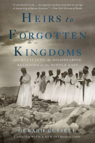 Title: Heirs to Forgotten Kingdoms: Journeys Into the Disappearing Religions of the Middle East, Author: Gerard Russell