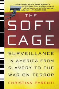 Title: The Soft Cage: Surveillance in America, From Slavery to the War on Terror, Author: Christian Parenti