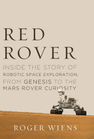 Title: Red Rover: Inside the Story of Robotic Space Exploration, from Genesis to the Mars Rover Curiosity, Author: Roger Wiens