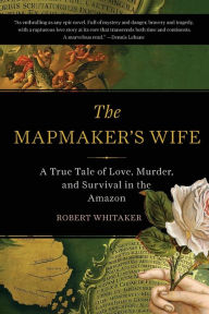 Title: The Mapmaker's Wife: A True Tale Of Love, Murder, And Survival In The Amazon, Author: Robert Whitaker