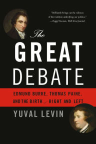 Title: The Great Debate: Edmund Burke, Thomas Paine, and the Birth of Right and Left, Author: Yuval Levin