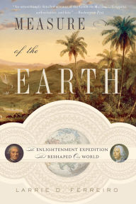 Title: Measure of the Earth: The Enlightenment Expedition That Reshaped Our World, Author: Larrie D. Ferreiro