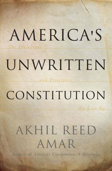 America's Unwritten Constitution: The Precedents and Principles We Live By