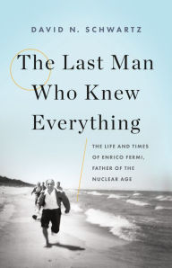 Title: The Last Man Who Knew Everything: The Life and Times of Enrico Fermi, Father of the Nuclear Age, Author: David N. Schwartz